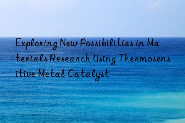 Exploring New Possibilities in Materials Research Using Thermosensitive Metal Catalyst