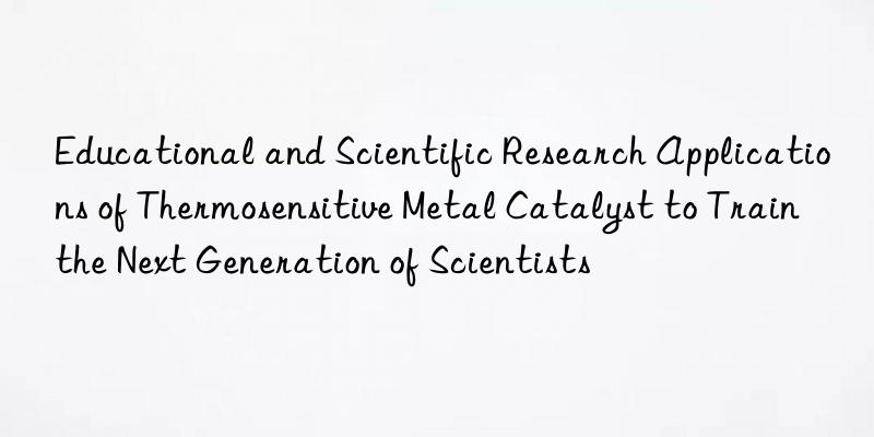 Educational and Scientific Research Applications of Thermosensitive Metal Catalyst to Train the Next Generation of Scientists