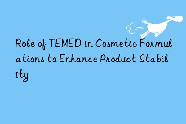 Role of TEMED in Cosmetic Formulations to Enhance Product Stability