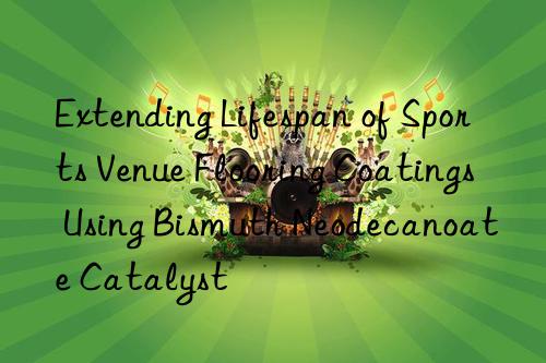 Extending Lifespan of Sports Venue Flooring Coatings Using Bismuth Neodecanoate Catalyst