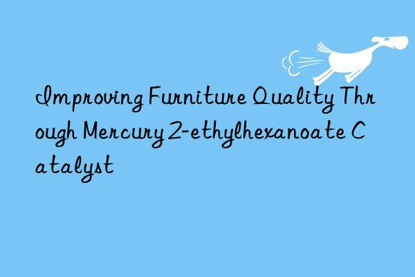 Improving Furniture Quality Through Mercury 2-ethylhexanoate Catalyst