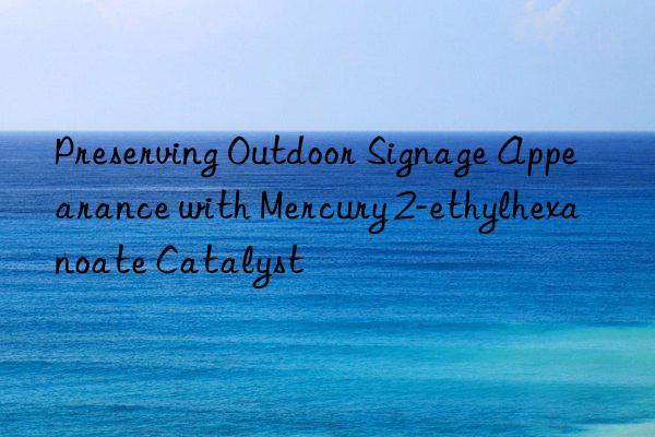 Preserving Outdoor Signage Appearance with Mercury 2-ethylhexanoate Catalyst