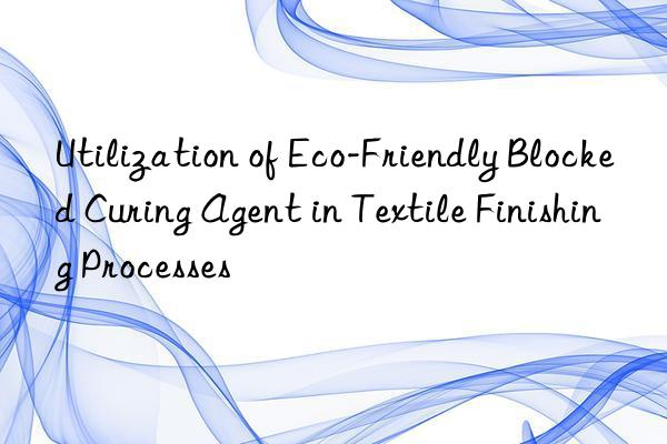 Utilization of Eco-Friendly Blocked Curing Agent in Textile Finishing Processes