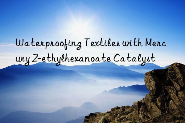 Waterproofing Textiles with Mercury 2-ethylhexanoate Catalyst