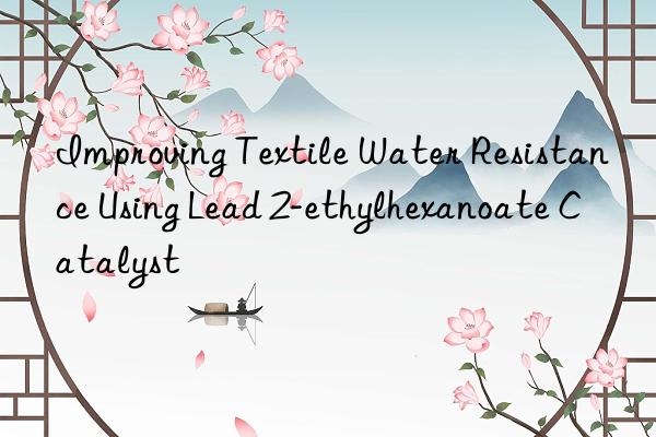 Improving Textile Water Resistance Using Lead 2-ethylhexanoate Catalyst