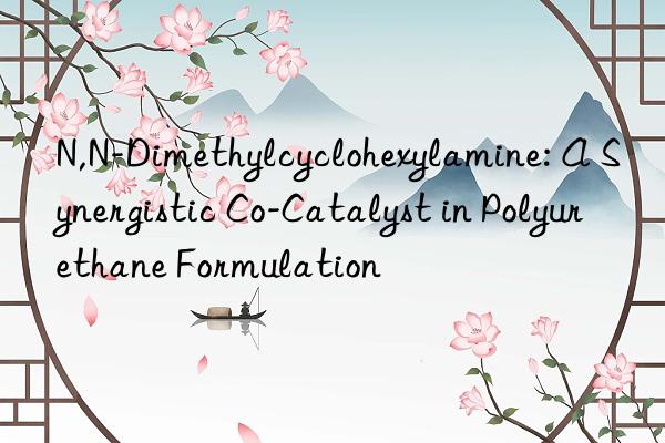 N,N-Dimethylcyclohexylamine: A Synergistic Co-Catalyst in Polyurethane Formulation
