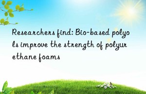 Researchers find: Bio-based polyols improve the strength of polyurethane foams