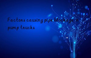 Factors causing pipe blockage in pump trucks