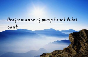 Performance of pump truck lubricant