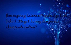 [Emergency Science Popularization] Is it illegal to buy dangerous chemicals online?