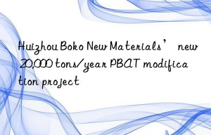 Huizhou Boko New Materials’ new 20,000 tons/year PBAT modification project