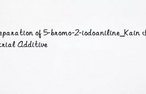 Preparation of 5-bromo-2-iodoaniline_Kain Industrial Additive