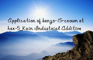 Application of benzo-15-crown ether-5_Kain Industrial Additive