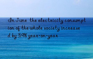 In June  the electricity consumption of the whole society increased by 3.9% year-on-year