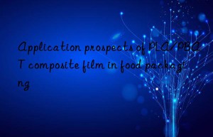 Application prospects of PLA/PBAT composite film in food packaging