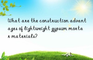 What are the construction advantages of lightweight gypsum mortar materials?