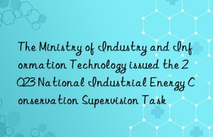 The Ministry of Industry and Information Technology issued the 2023 National Industrial Energy Conservation Supervision Task