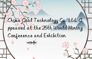 China Coal Technology Co.  Ltd. Appeared at the 26th World Mining Conference and Exhibition