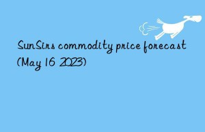 SunSirs commodity price forecast (May 16  2023)