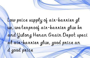 Low price supply of air-barrier glue, waterproof air-barrier glue brand Yulong Henan Grain Depot special air-barrier glue, good price and good price