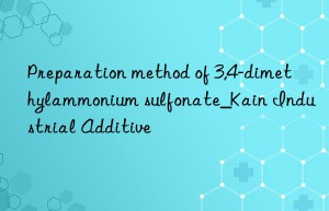 Preparation method of 3,4-dimethylammonium sulfonate_Kain Industrial Additive