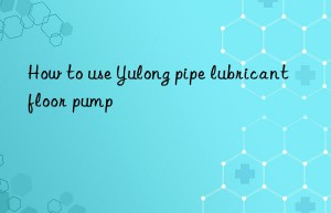 How to use Yulong pipe lubricant floor pump