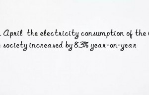 In April  the electricity consumption of the whole society increased by 8.3% year-on-year