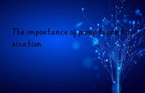 The importance of pump truck lubrication