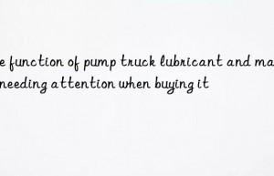 The function of pump truck lubricant and matters needing attention when buying it