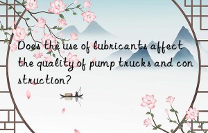 Does the use of lubricants affect the quality of pump trucks and construction?