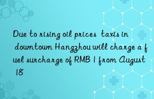 Due to rising oil prices  taxis in downtown Hangzhou will charge a fuel surcharge of RMB 1 from August 18