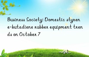 Business Society: Domestic styrene-butadiene rubber equipment trends on October 7