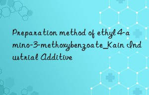 Preparation method of ethyl 4-amino-3-methoxybenzoate_Kain Industrial Additive