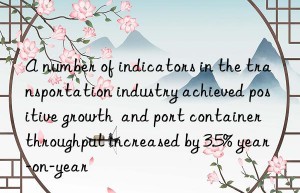 A number of indicators in the transportation industry achieved positive growth  and port container throughput increased by 3.5% year-on-year