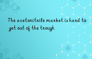 The acetonitrile market is hard to get out of the trough