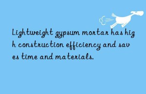 Lightweight gypsum mortar has high construction efficiency and saves time and materials.