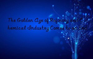 The Golden Age of Refining and Chemical Industry Comes to an End