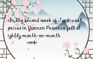 In the second week of June  coal prices in Yunnan Province fell slightly month-on-month