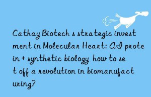 Cathay Biotech s strategic investment in Molecular Heart: AI protein + synthetic biology  how to set off a revolution in biomanufacturing?