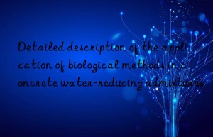 Detailed description of the application of biological methods in concrete water-reducing admixtures