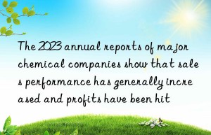 The 2023 annual reports of major chemical companies show that sales performance has generally increased and profits have been hit