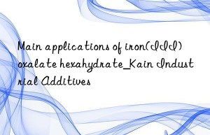 Main applications of iron(III) oxalate hexahydrate_Kain Industrial Additives