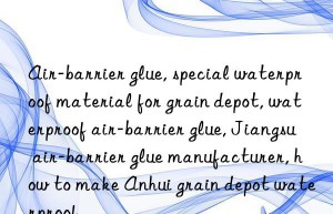 Air-barrier glue, special waterproof material for grain depot, waterproof air-barrier glue, Jiangsu air-barrier glue manufacturer, how to make Anhui grain depot waterproof