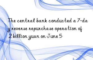 The central bank conducted a 7-day reverse repurchase operation of 2 billion yuan on June 5