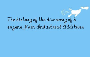 The history of the discovery of benzene_Kain Industrial Additives