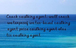 Crack caulking agent: wall crack waterproof water-based caulking agent price caulking agent elastic caulking agent