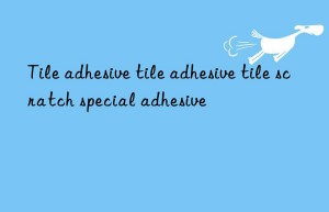 Tile adhesive tile adhesive tile scratch special adhesive