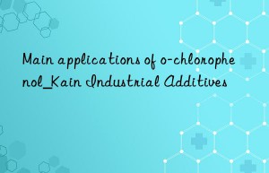 Main applications of o-chlorophenol_Kain Industrial Additives