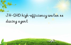 JH-SHD high-efficiency water reducing agent