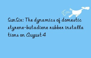 SunSir: The dynamics of domestic styrene-butadiene rubber installations on August 4